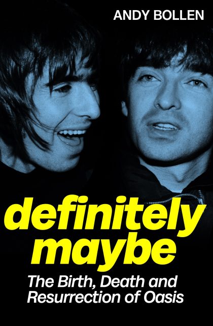 Definitely, Maybe - The Birth, Death and Resurrection of Oasis